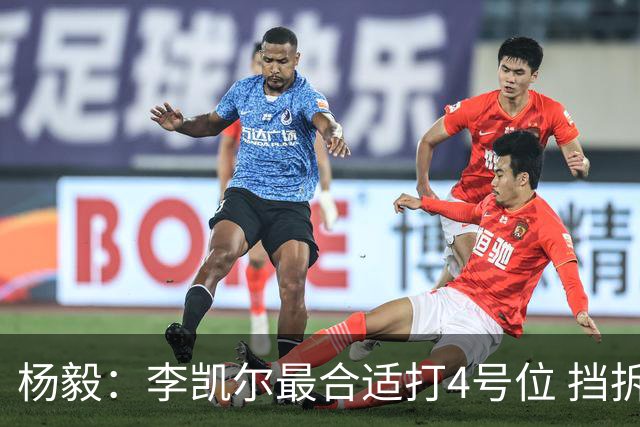 杨毅：李凯尔最合适打4号位 挡拆策应破紧逼